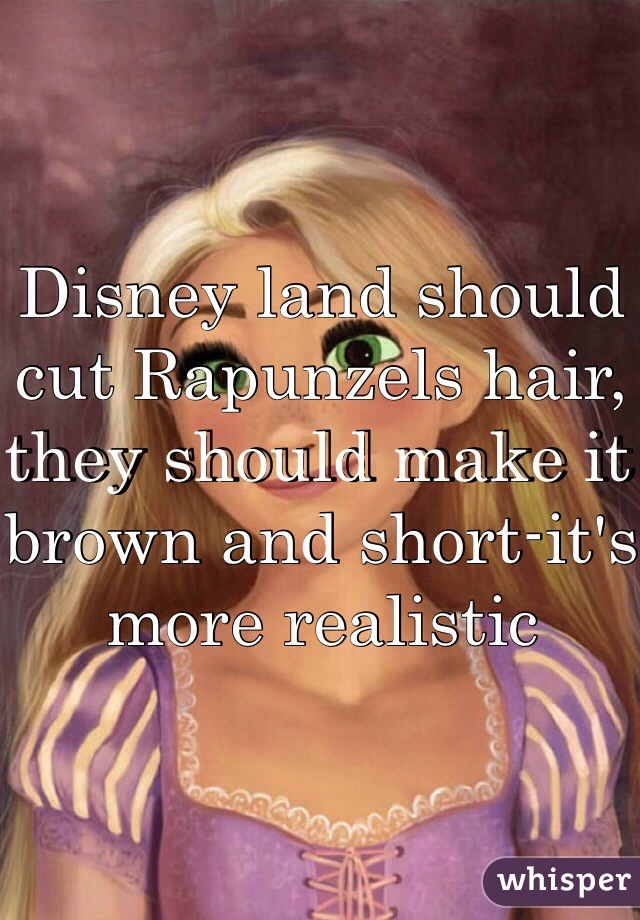 Disney land should cut Rapunzels hair, they should make it brown and short-it's more realistic