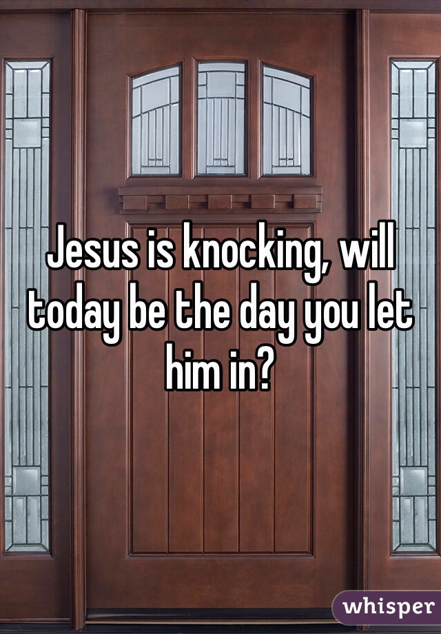 Jesus is knocking, will today be the day you let him in?