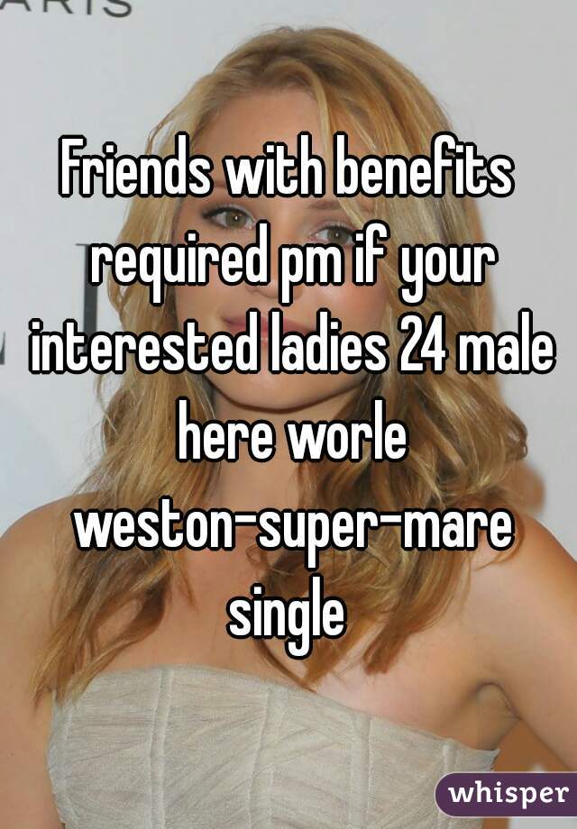 Friends with benefits required pm if your interested ladies 24 male here worle weston-super-mare single 