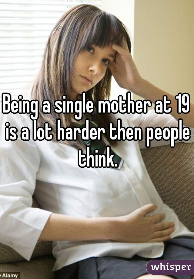 Being a single mother at 19 is a lot harder then people think.