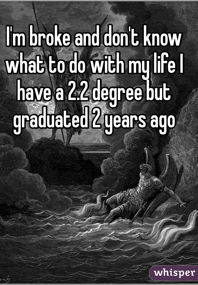 I'm broke and don't know what to do with my life I have a 2.2 degree but graduated 2 years ago 