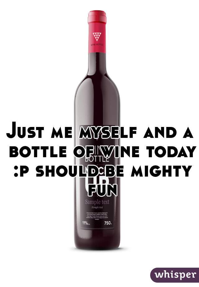 Just me myself and a bottle of wine today :p should be mighty fun