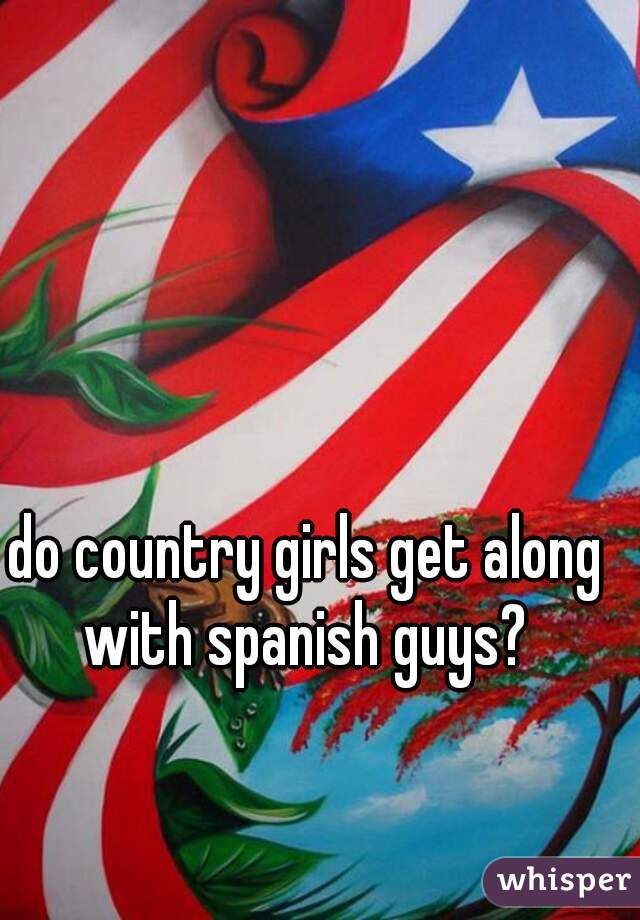 do country girls get along with spanish guys? 
