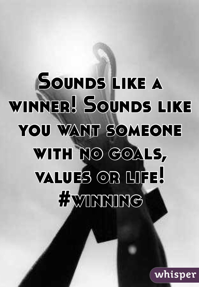 Sounds like a winner! Sounds like you want someone with no goals, values or life! #winning