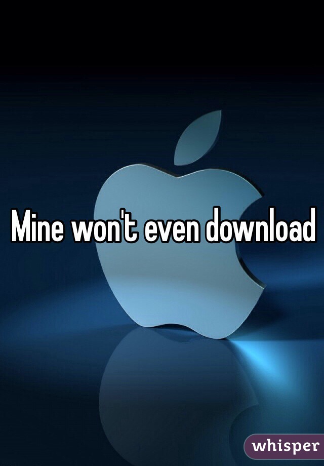 Mine won't even download 