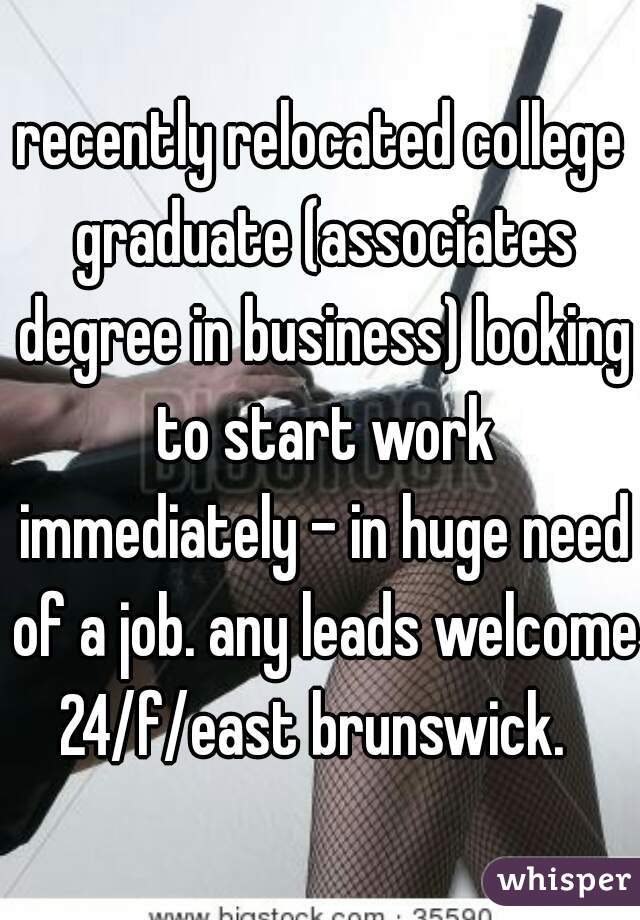 recently relocated college graduate (associates degree in business) looking to start work immediately - in huge need of a job. any leads welcome.
24/f/east brunswick. 