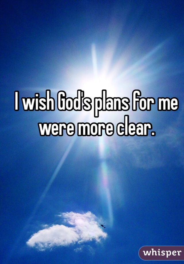 I wish God's plans for me were more clear. 
