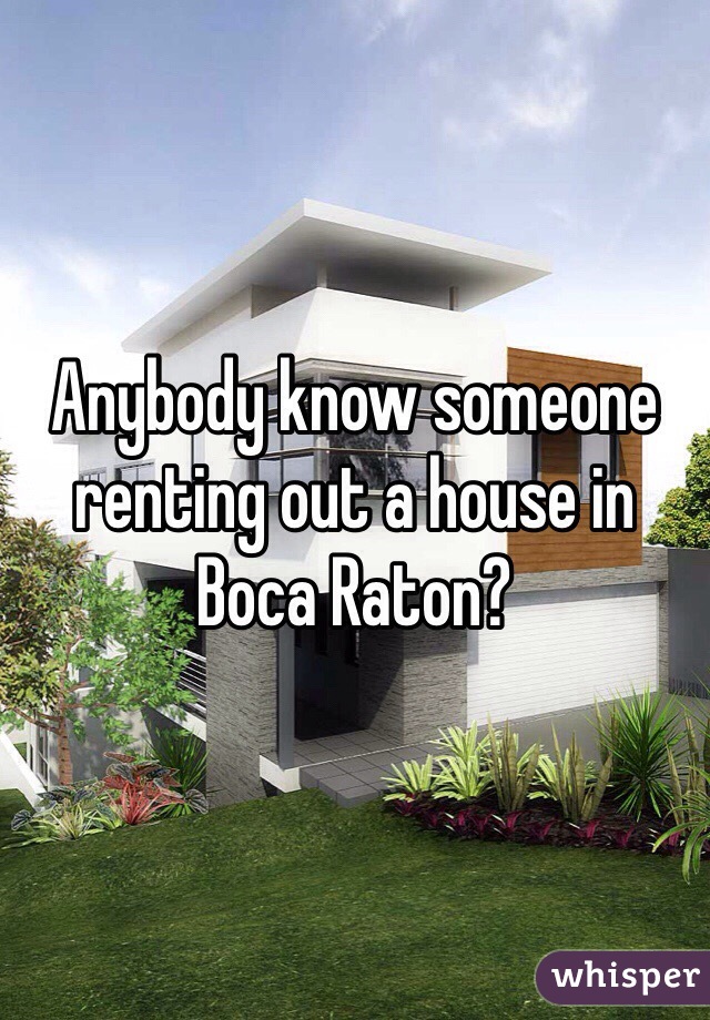 Anybody know someone renting out a house in Boca Raton? 