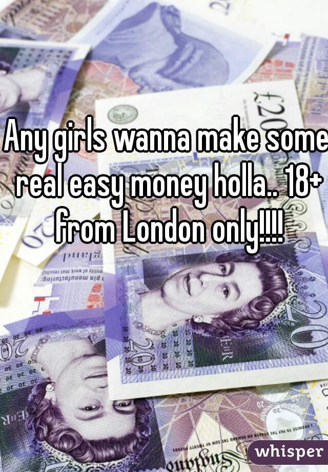 Any girls wanna make some real easy money holla.. 18+ from London only!!!!