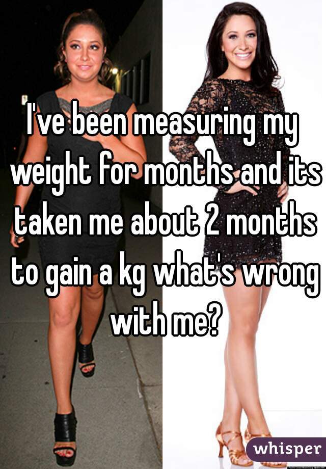 I've been measuring my weight for months and its taken me about 2 months to gain a kg what's wrong with me?
