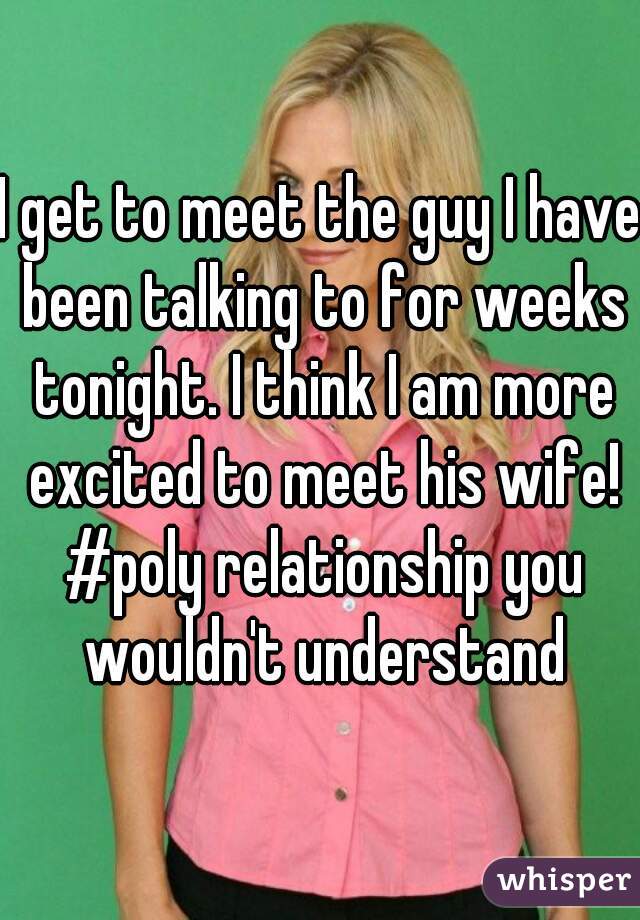 I get to meet the guy I have been talking to for weeks tonight. I think I am more excited to meet his wife! #poly relationship you wouldn't understand