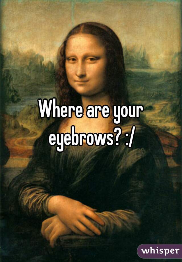 Where are your eyebrows? :/