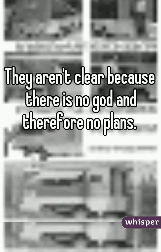 They aren't clear because there is no god and therefore no plans. 