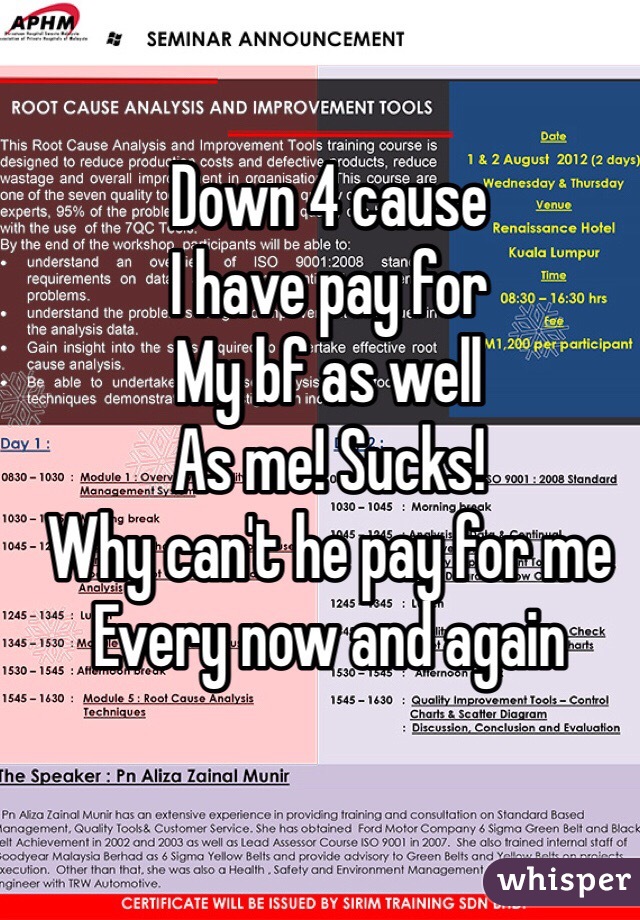 Down 4 cause 
I have pay for
My bf as well 
As me! Sucks!
Why can't he pay for me
Every now and again 