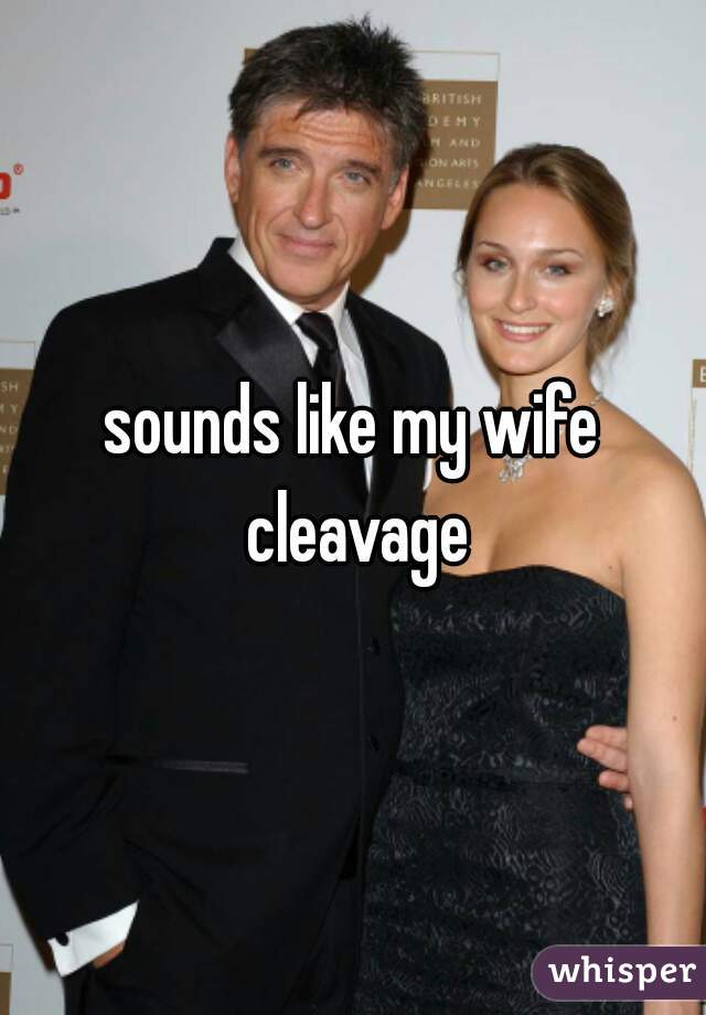 sounds like my wife cleavage