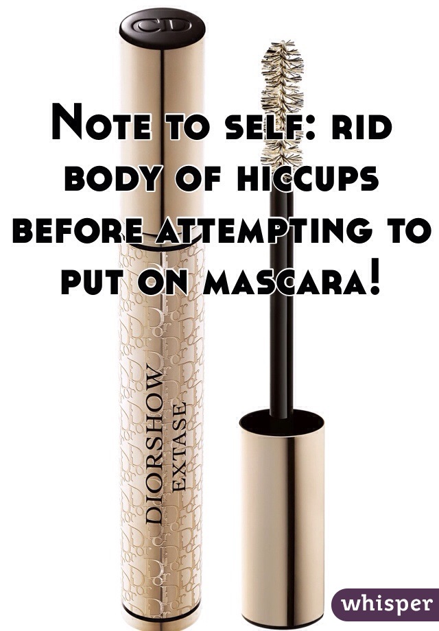 Note to self: rid body of hiccups before attempting to put on mascara!