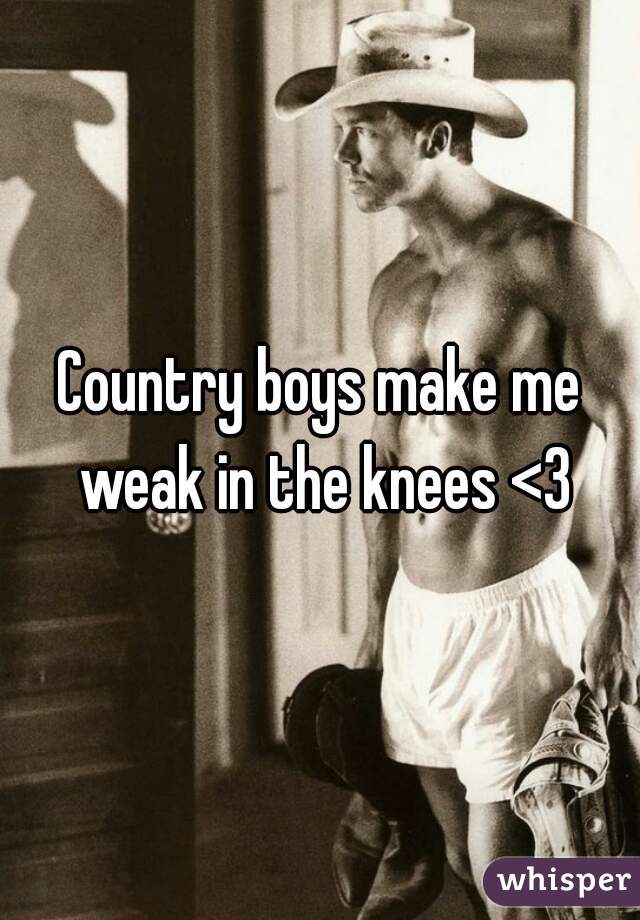 Country boys make me weak in the knees <3