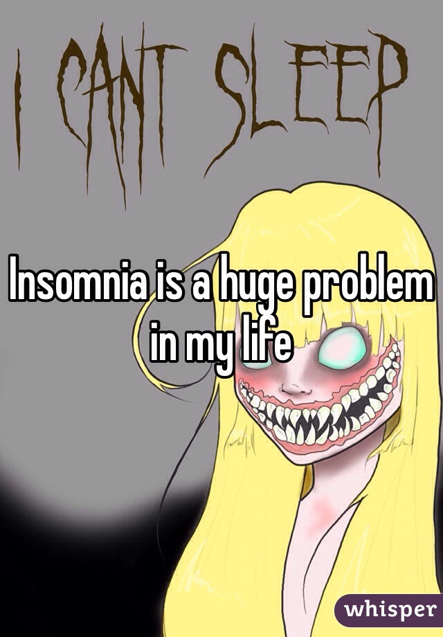Insomnia is a huge problem in my life
