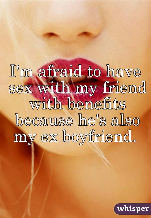 I'm afraid to have sex with my friend with benefits because he's also my ex boyfriend. 