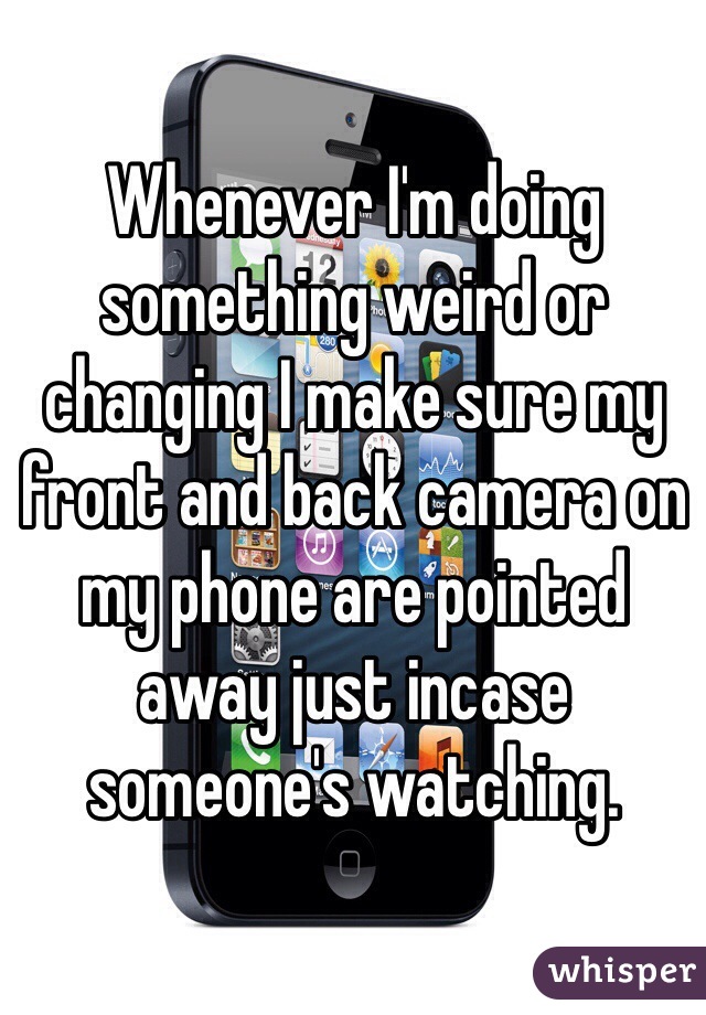 Whenever I'm doing something weird or changing I make sure my front and back camera on my phone are pointed away just incase someone's watching. 