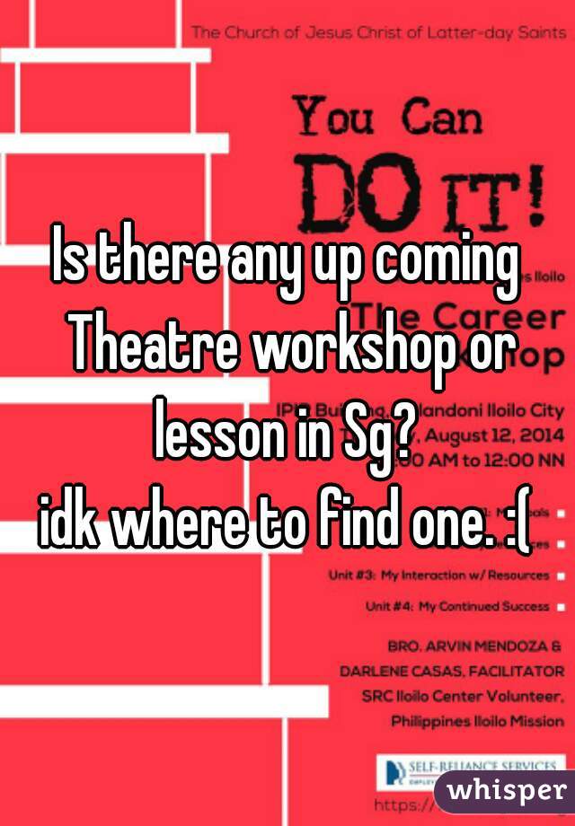 Is there any up coming Theatre workshop or lesson in Sg? 
idk where to find one. :(