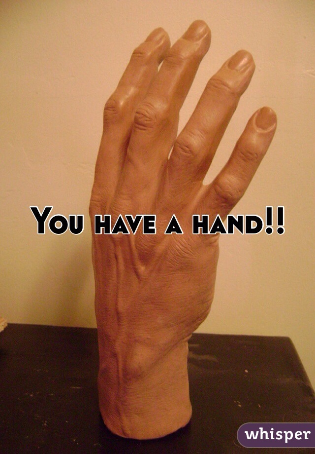 You have a hand!! 
