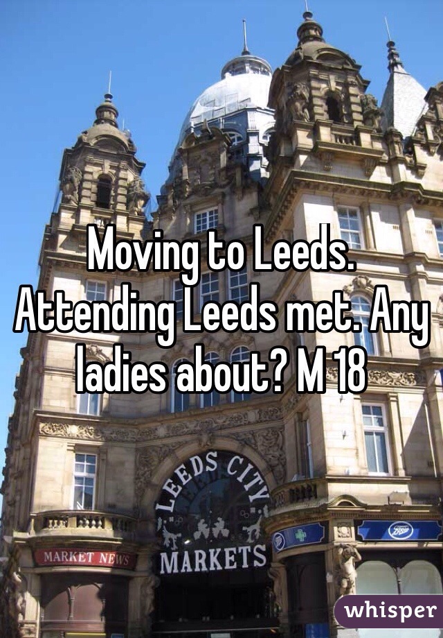 Moving to Leeds. Attending Leeds met. Any ladies about? M 18
