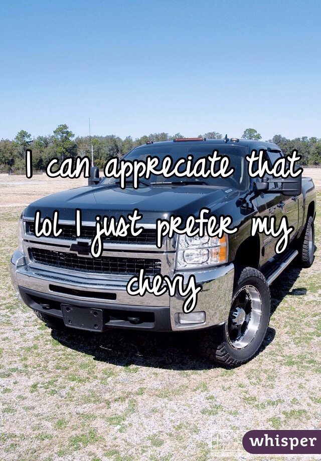 I can appreciate that lol I just prefer my chevy