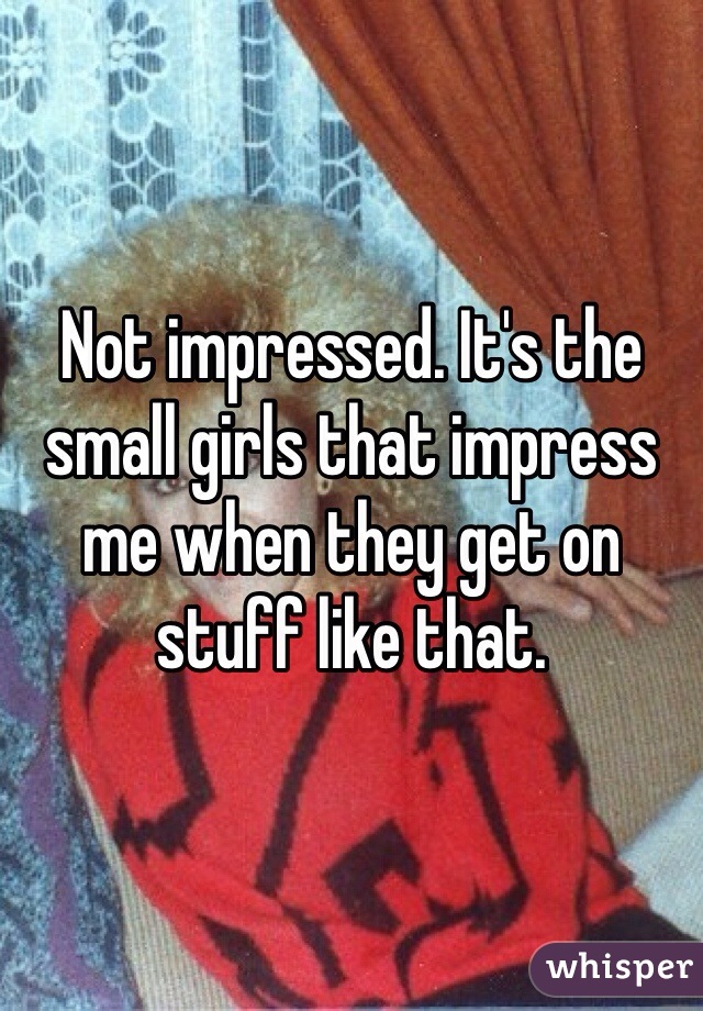 Not impressed. It's the small girls that impress me when they get on stuff like that. 
