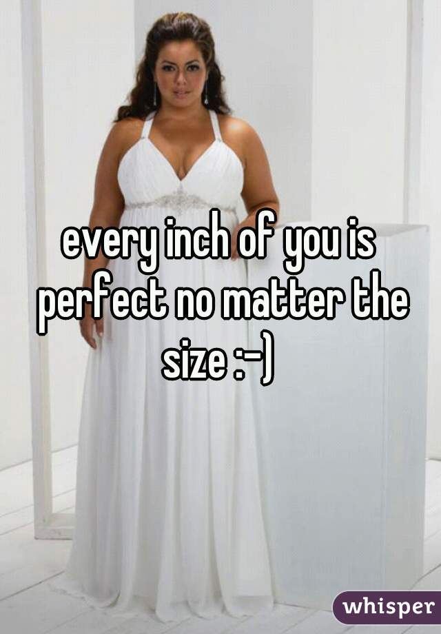 every inch of you is perfect no matter the size :-) 