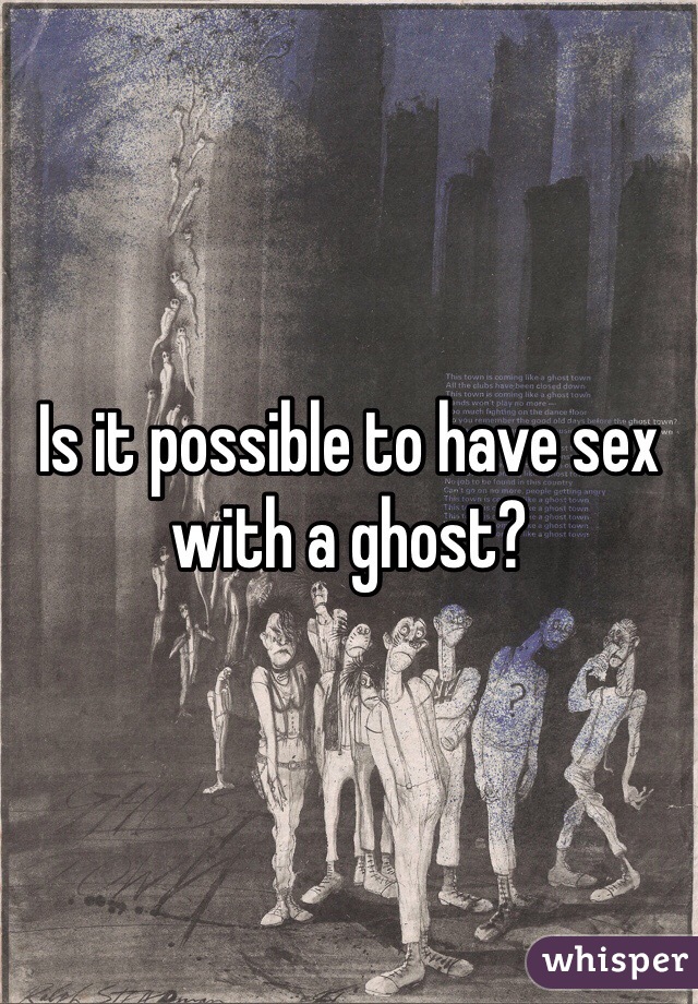 Is it possible to have sex with a ghost?