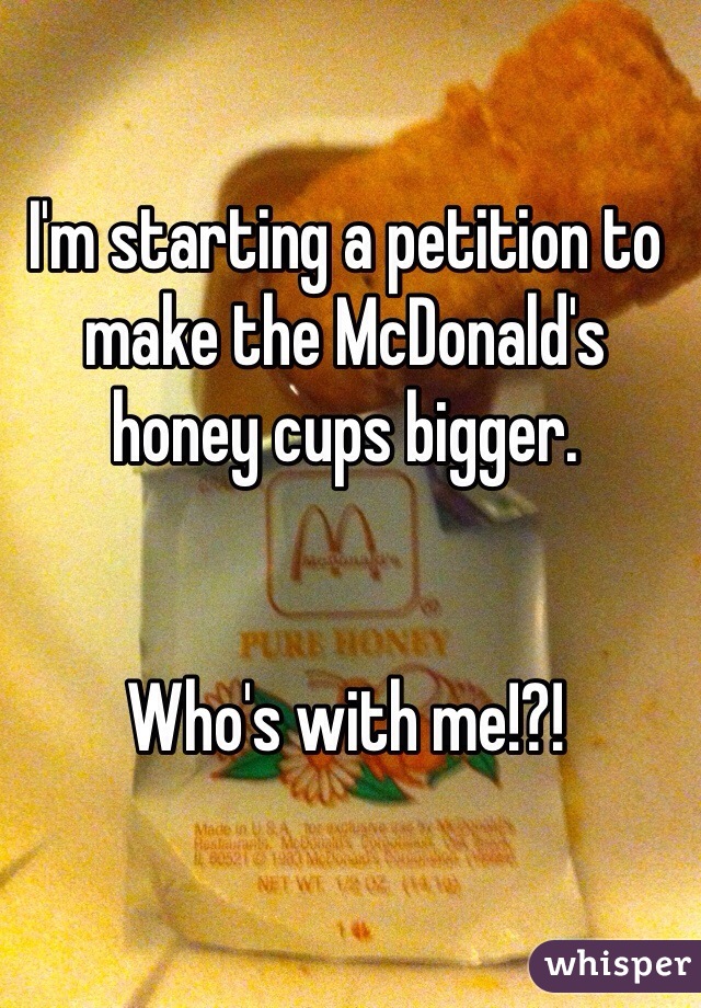 I'm starting a petition to make the McDonald's honey cups bigger. 


Who's with me!?! 