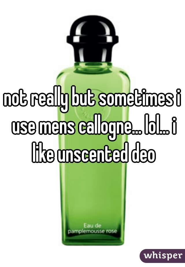 not really but sometimes i use mens callogne... lol... i like unscented deo