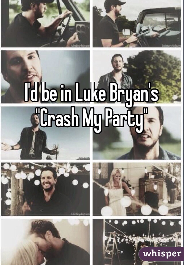 I'd be in Luke Bryan's "Crash My Party"
