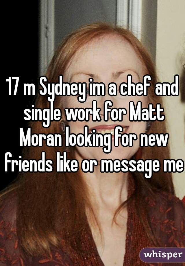 17 m Sydney im a chef and single work for Matt Moran looking for new friends like or message me