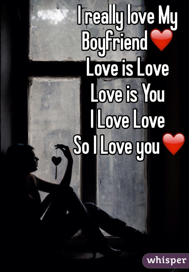 I really love My Boyfriend❤️
Love is Love
Love is You
I Love Love
 So I Love you❤️
