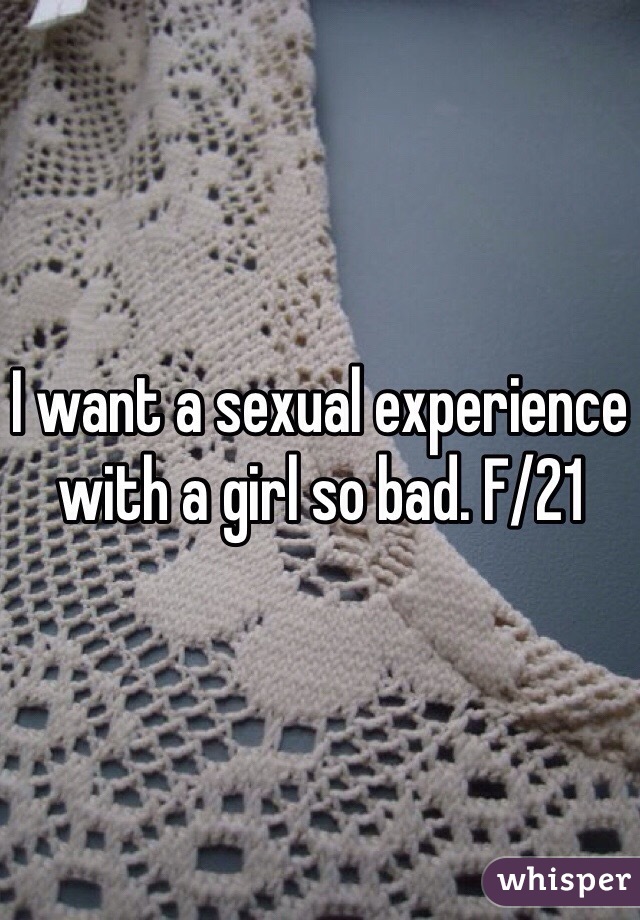 I want a sexual experience with a girl so bad. F/21