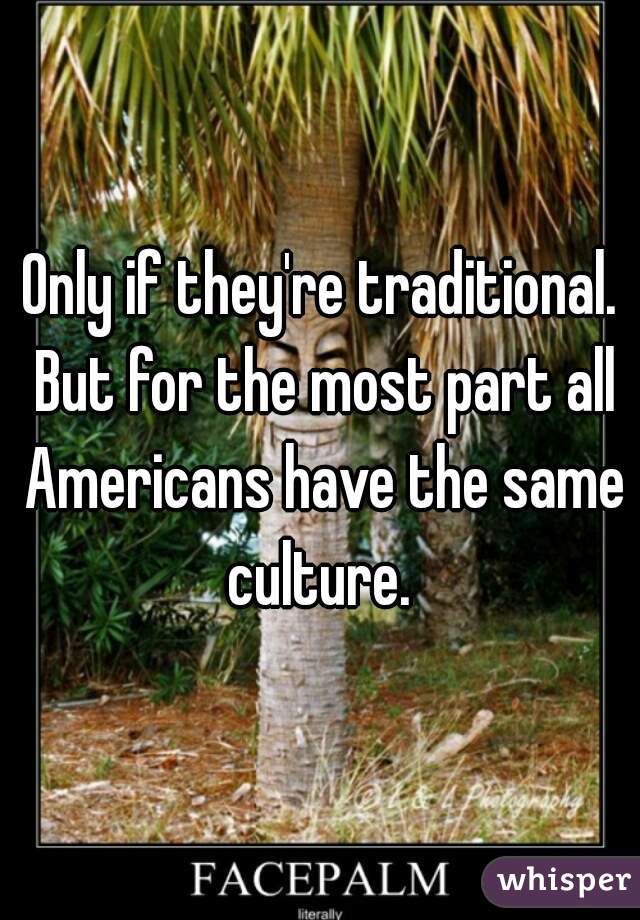 Only if they're traditional. But for the most part all Americans have the same culture. 