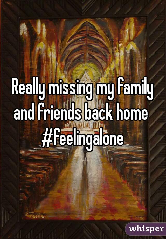 Really missing my family and friends back home  
#feelingalone