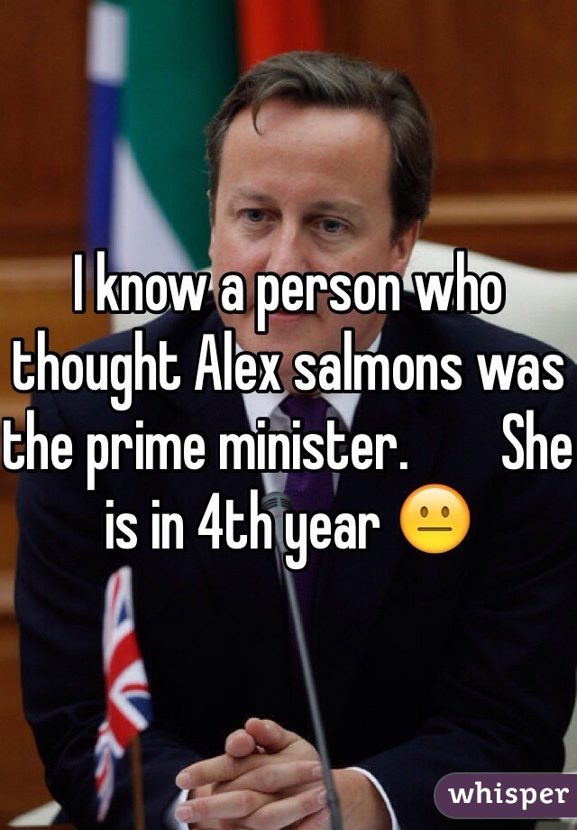 I know a person who thought Alex salmons was the prime minister.        She is in 4th year ðŸ˜�