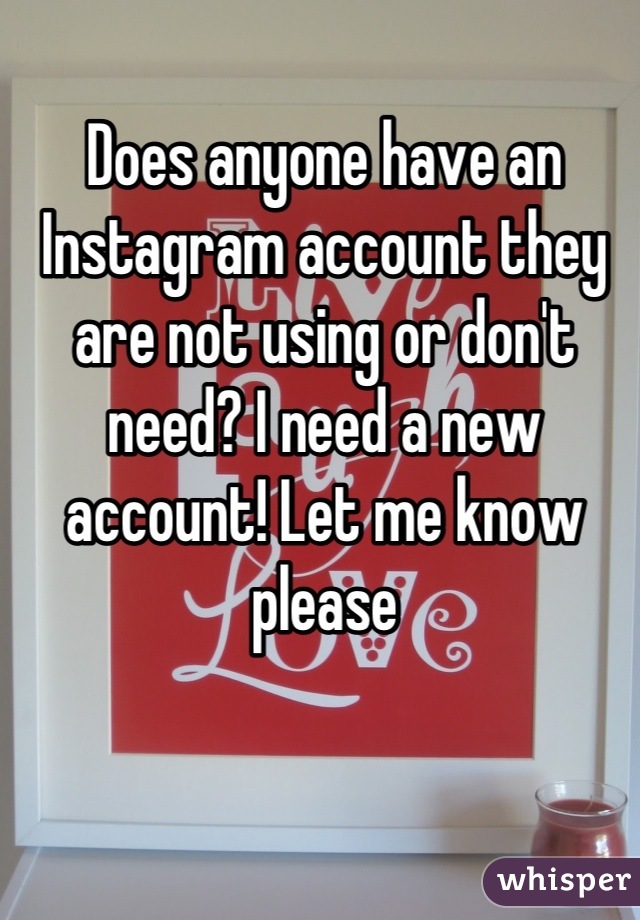 Does anyone have an Instagram account they are not using or don't need? I need a new account! Let me know please