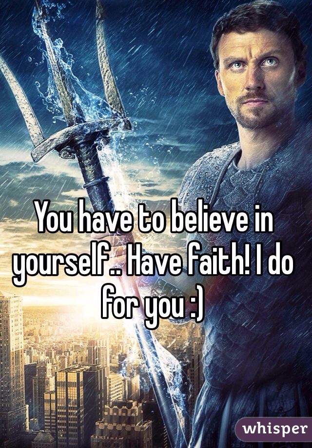 You have to believe in yourself.. Have faith! I do for you :)