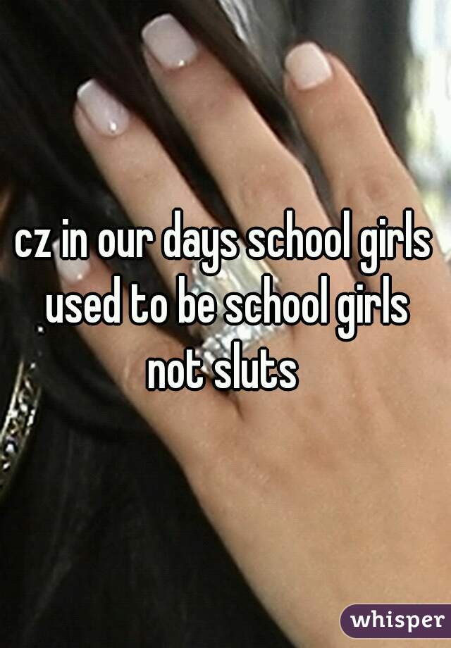 cz in our days school girls used to be school girls not sluts 