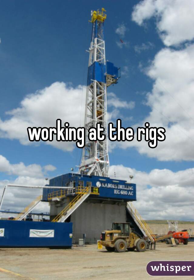 working at the rigs