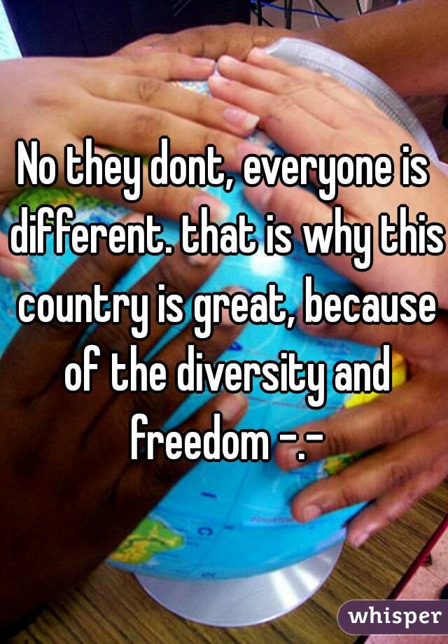 No they dont, everyone is different. that is why this country is great, because of the diversity and freedom -.-