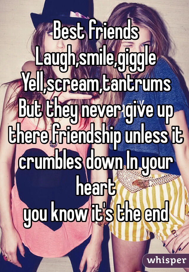 Best friends 
Laugh,smile,giggle
Yell,scream,tantrums 
But they never give up there friendship unless it crumbles down In your heart 
you know it's the end 