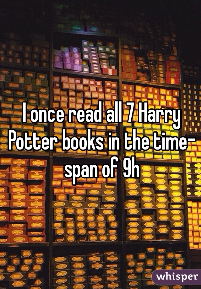 I once read all 7 Harry Potter books in the time-span of 9h   