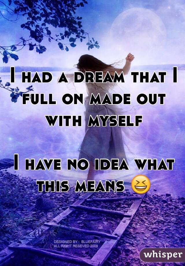 I had a dream that I full on made out with myself

I have no idea what this means 😆