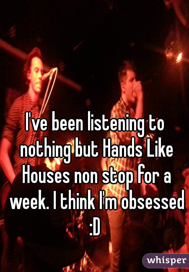 I've been listening to nothing but Hands Like Houses non stop for a week. I think I'm obsessed :D 