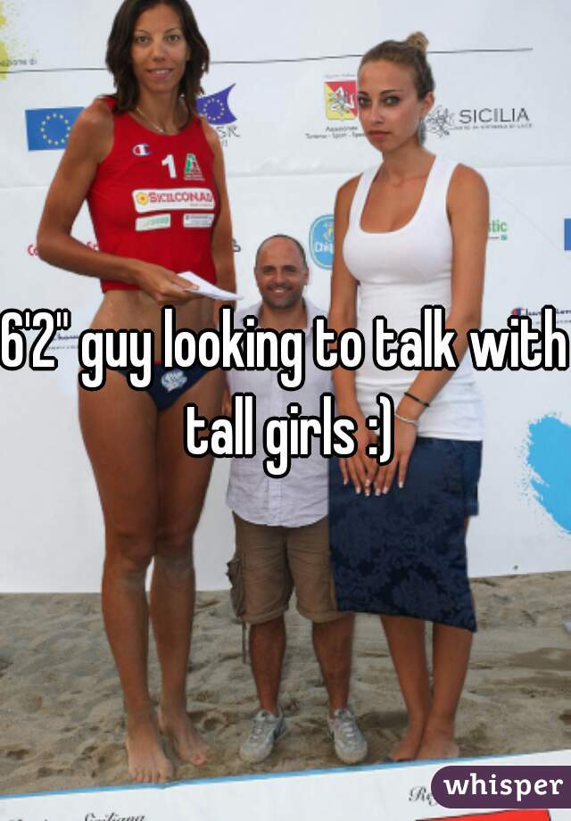 6'2" guy looking to talk with tall girls :)